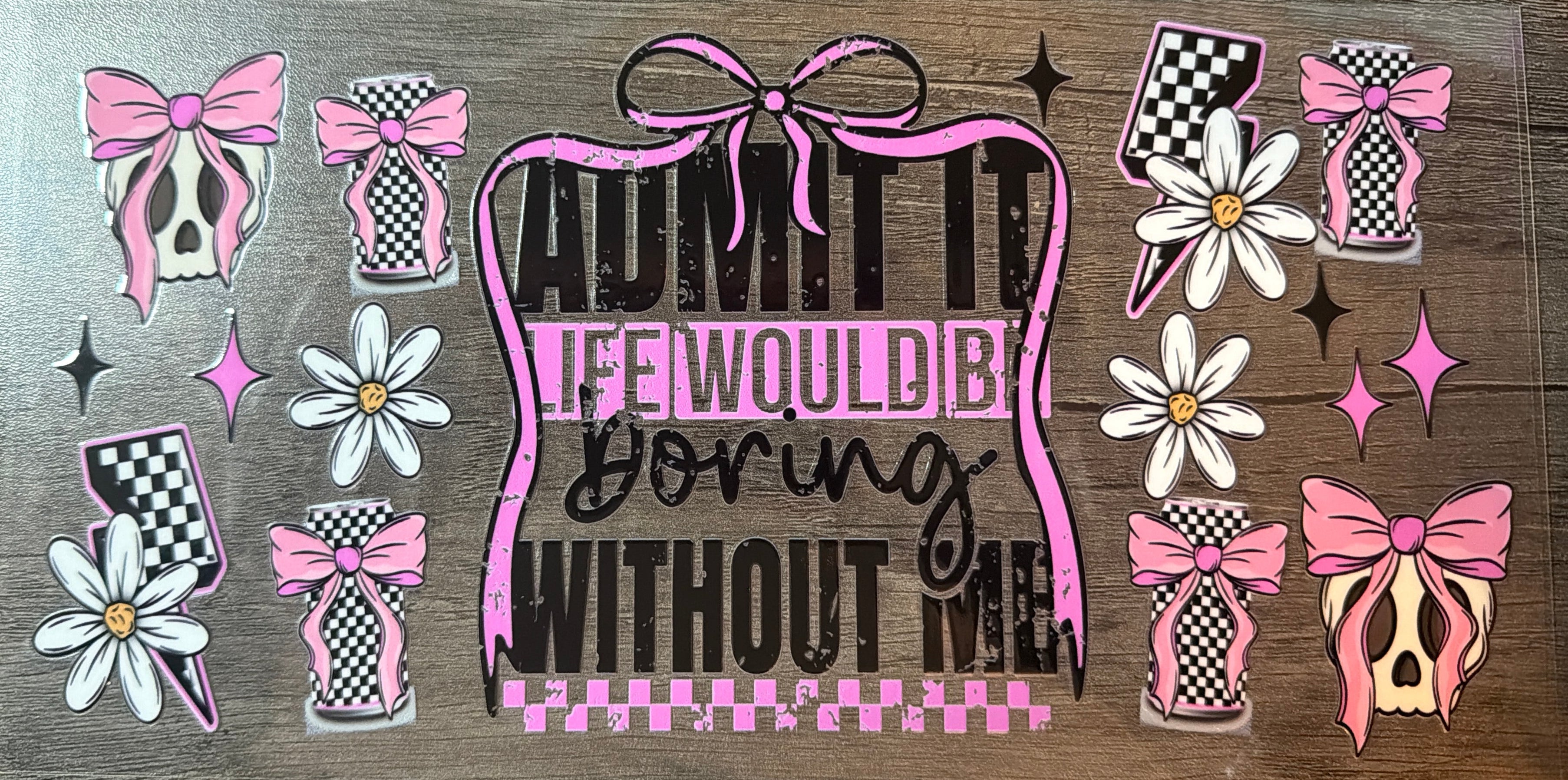 Admit It Life Without Me Would Be Boring UVDTF