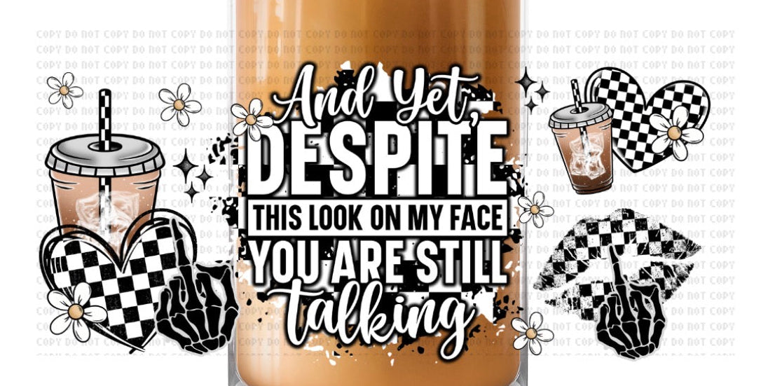 And yet dispite this look on my face you are still talking